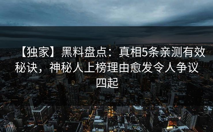 【独家】黑料盘点：真相5条亲测有效秘诀，神秘人上榜理由愈发令人争议四起
