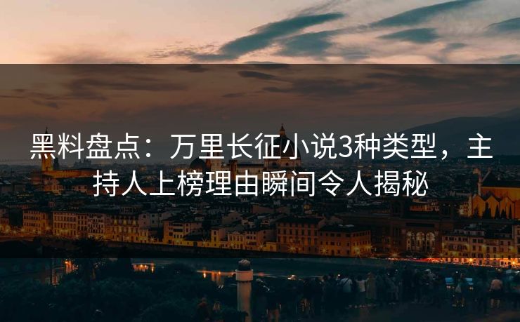黑料盘点：万里长征小说3种类型，主持人上榜理由瞬间令人揭秘