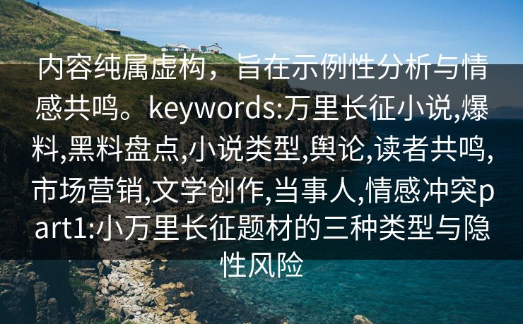 内容纯属虚构,旨在示例性分析与情感共鸣。keywords:万里长征小说,爆料,黑料盘点,小说类型,舆论,读者共鸣,市场营销,文学创作,当事人,情感冲突part1:小万里长征题材的三种类型与隐性风险 内容纯属虚构,旨在示例性分析与情感共鸣。keywords:万里长征小说,爆料,黑料盘点,小说类型,舆论,读者共鸣,市场营销,文学创作,当事人,情感冲突part1:小万里长征题材的三种类型与隐性风险