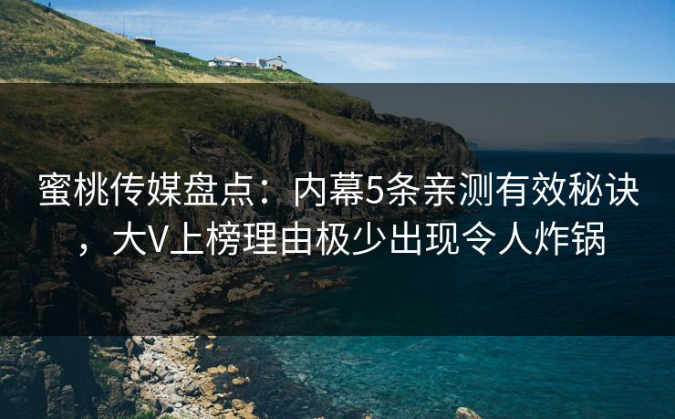 蜜桃传媒盘点：内幕5条亲测有效秘诀，大V上榜理由极少出现令人炸锅